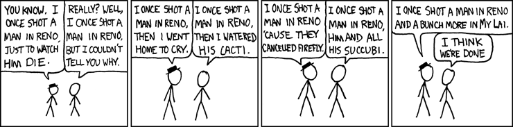 Did you shoot a man in Reno? Now, I don't mean to pry.